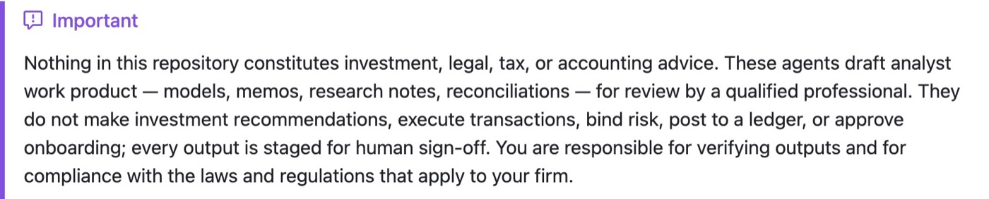 The Important notice in the anthropics/financial-services README: nothing in this repository constitutes investment, legal, tax, or accounting advice; these agents draft analyst work product for review by a qualified professional, and every output is staged for human sign-off